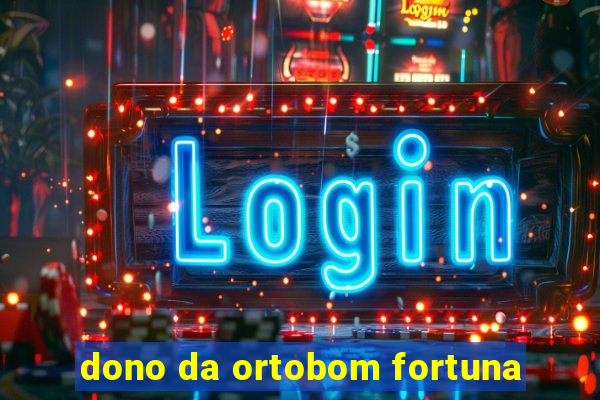 dono da ortobom fortuna