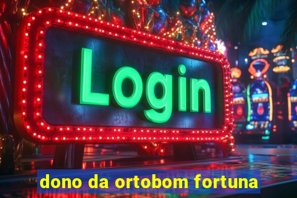 dono da ortobom fortuna