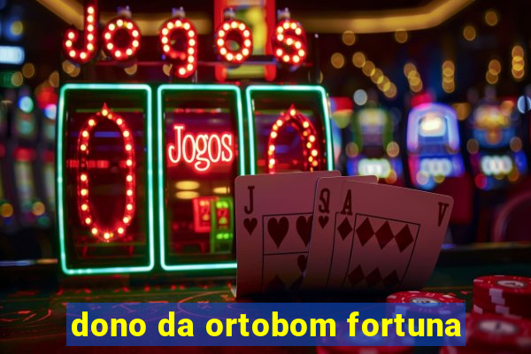 dono da ortobom fortuna