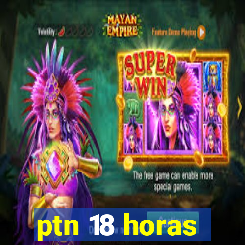 ptn 18 horas