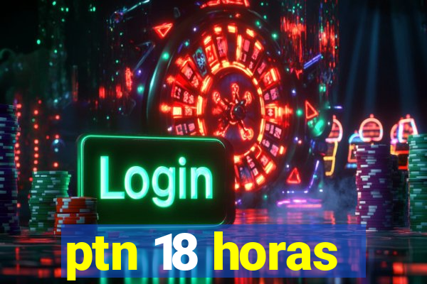 ptn 18 horas