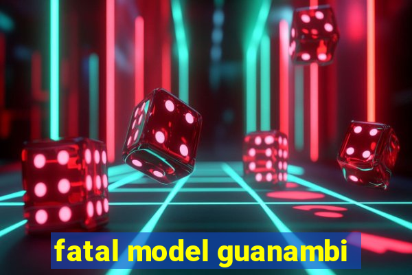 fatal model guanambi