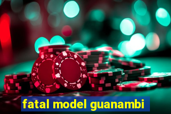 fatal model guanambi