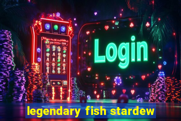 legendary fish stardew