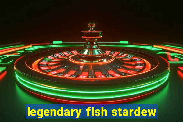 legendary fish stardew