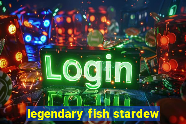 legendary fish stardew