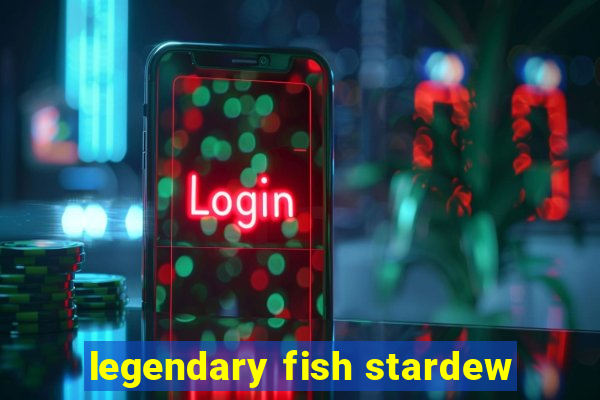 legendary fish stardew