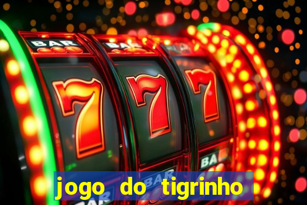 jogo do tigrinho que ganha dinheiro no cadastro