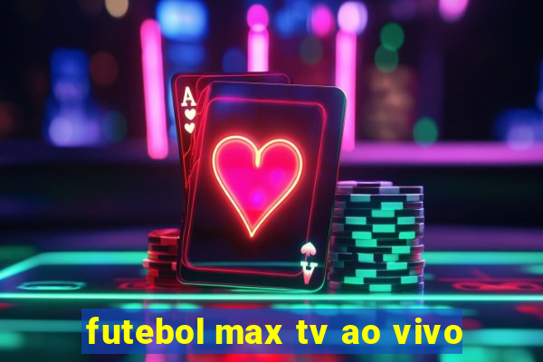 futebol max tv ao vivo