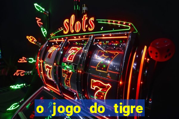 o jogo do tigre da dinheiro