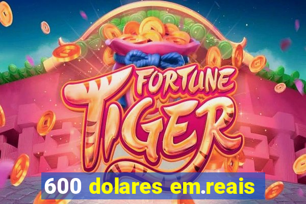 600 dolares em.reais