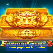 como jogar no triguinho