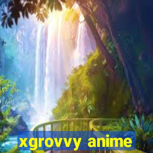 xgrovvy anime