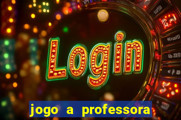 jogo a professora escola legal