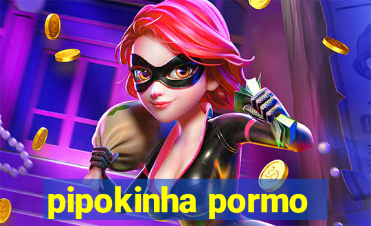 pipokinha pormo