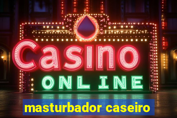 masturbador caseiro