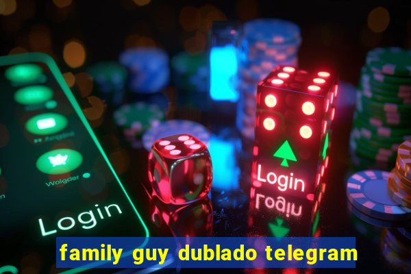 family guy dublado telegram