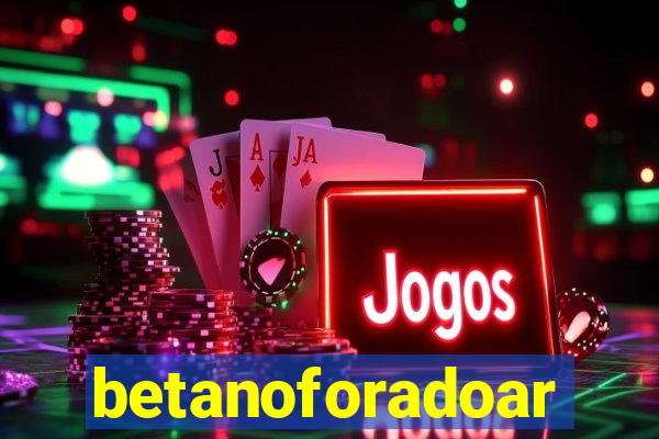 betanoforadoar