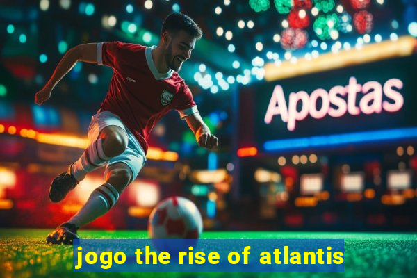 jogo the rise of atlantis